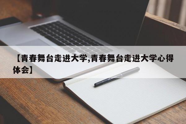 【青春舞台走进大学,青春舞台走进大学心得体会】