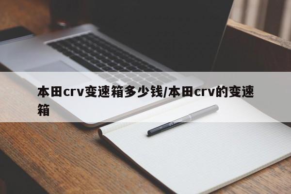 本田crv变速箱多少钱/本田crv的变速箱