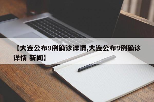 【大连公布9例确诊详情,大连公布9例确诊详情 新闻】