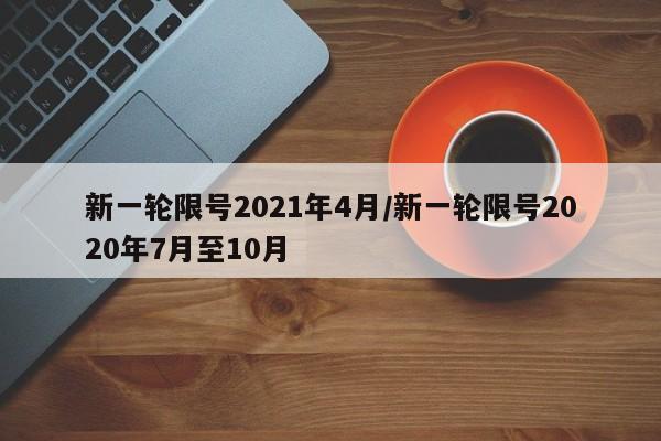新一轮限号2021年4月/新一轮限号2020年7月至10月