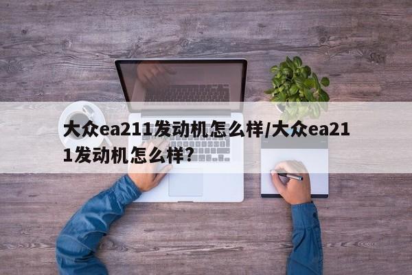 大众ea211发动机怎么样/大众ea211发动机怎么样?