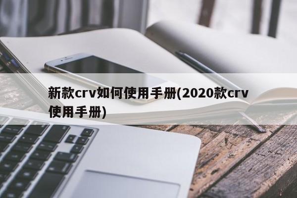新款crv如何使用手册(2020款crv使用手册)