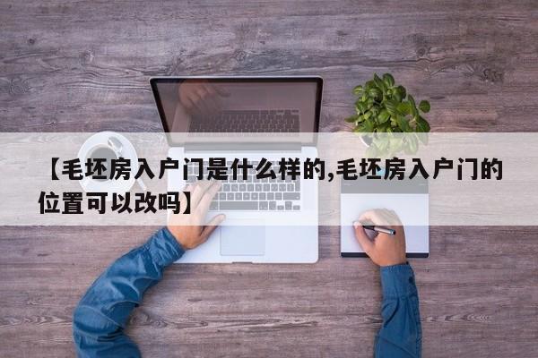 【毛坯房入户门是什么样的,毛坯房入户门的位置可以改吗】
