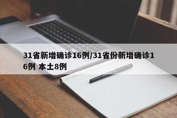 31省新增确诊16例/31省份新增确诊16例 本土8例