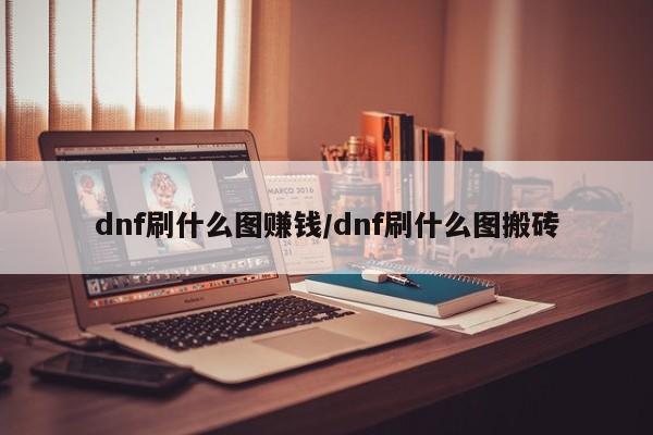dnf刷什么图赚钱/dnf刷什么图搬砖