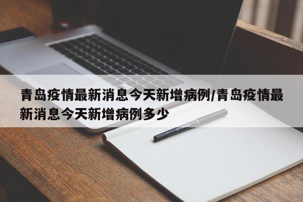 青岛疫情最新消息今天新增病例/青岛疫情最新消息今天新增病例多少