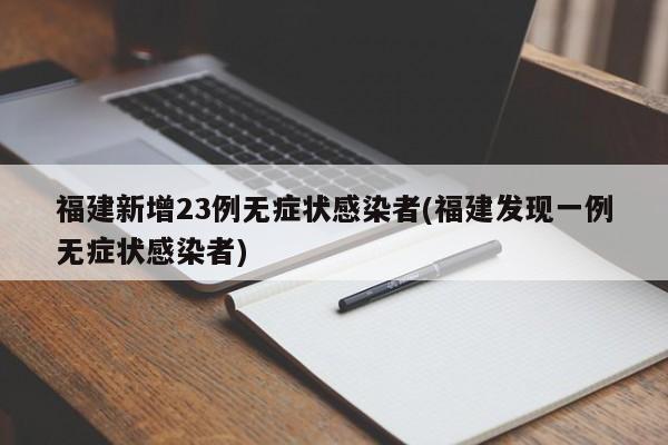 福建新增23例无症状感染者(福建发现一例无症状感染者)