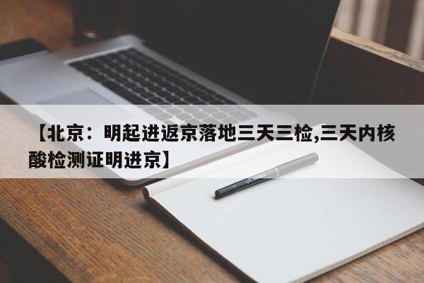 【北京：明起进返京落地三天三检,三天内核酸检测证明进京】