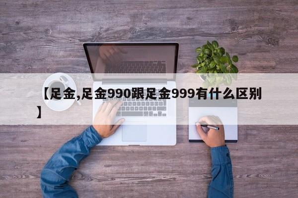 【足金,足金990跟足金999有什么区别】