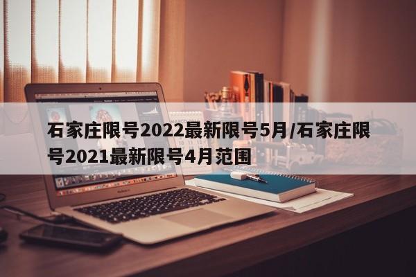 石家庄限号2022最新限号5月/石家庄限号2021最新限号4月范围