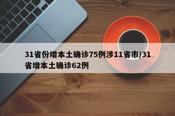 31省份增本土确诊75例涉11省市/31省增本土确诊62例