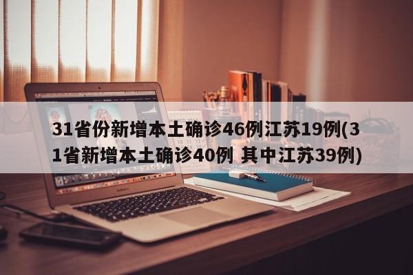 31省份新增本土确诊46例江苏19例(31省新增本土确诊40例 其中江苏39例)