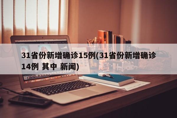 31省份新增确诊15例(31省份新增确诊14例 其中 新闻)