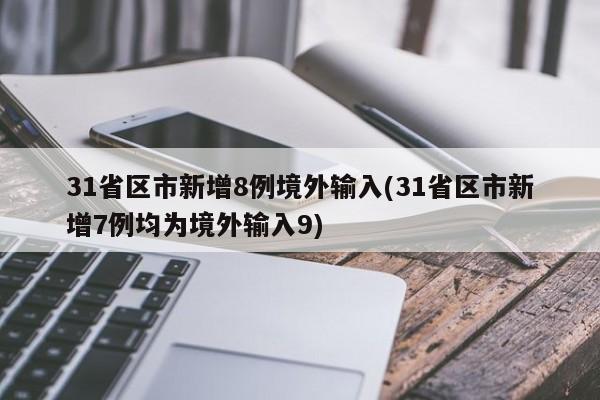31省区市新增8例境外输入(31省区市新增7例均为境外输入9)