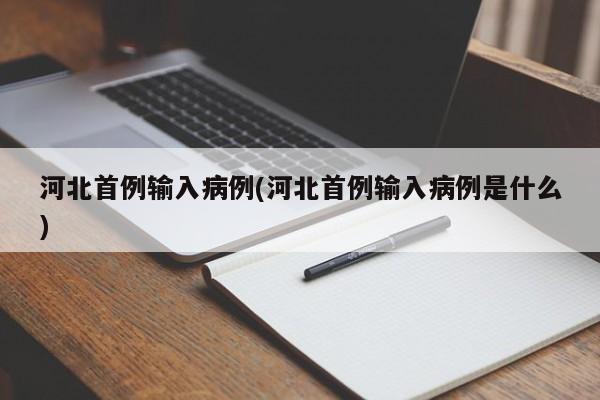 河北首例输入病例(河北首例输入病例是什么)