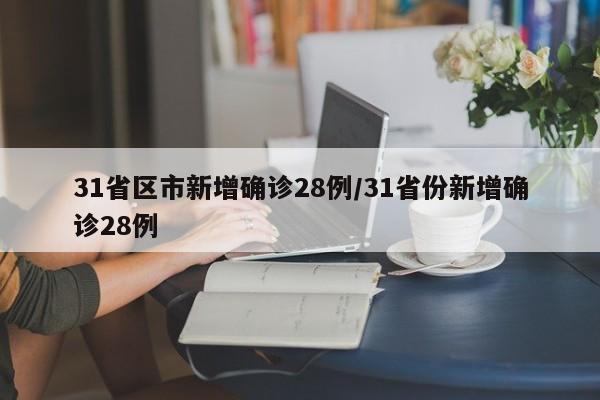 31省区市新增确诊28例/31省份新增确诊28例