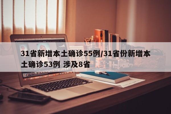 31省新增本土确诊55例/31省份新增本土确诊53例 涉及8省