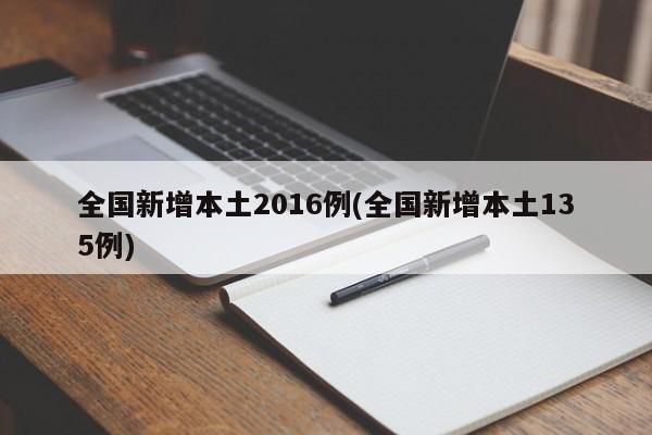 全国新增本土2016例(全国新增本土135例)