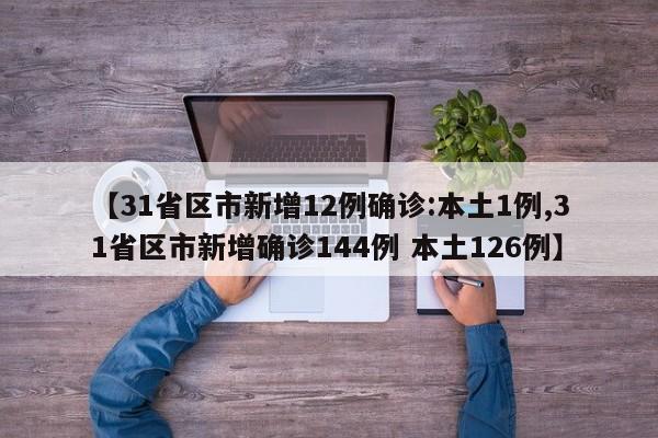 【31省区市新增12例确诊:本土1例,31省区市新增确诊144例 本土126例】