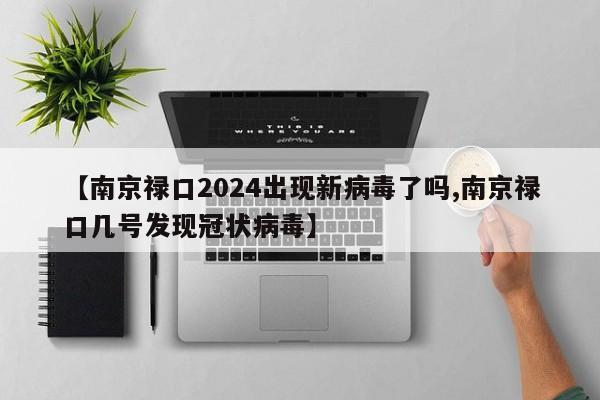 【南京禄口2024出现新病毒了吗,南京禄口几号发现冠状病毒】