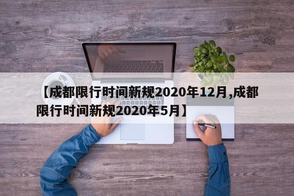 【成都限行时间新规2020年12月,成都限行时间新规2020年5月】