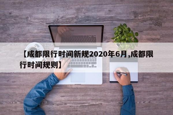 【成都限行时间新规2020年6月,成都限行时间规则】