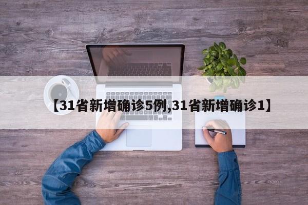 【31省新增确诊5例,31省新增确诊1】