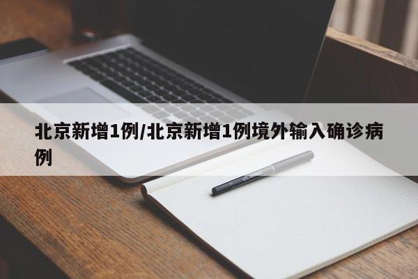 北京新增1例/北京新增1例境外输入确诊病例
