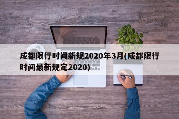 成都限行时间新规2020年3月(成都限行时间最新规定2020)
