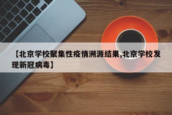 【北京学校聚集性疫情溯源结果,北京学校发现新冠病毒】