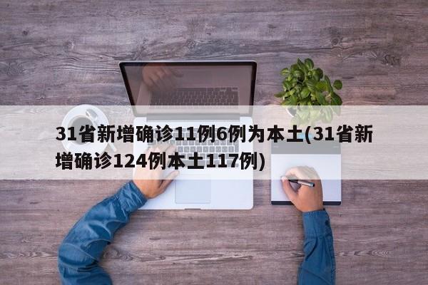 31省新增确诊11例6例为本土(31省新增确诊124例本土117例)