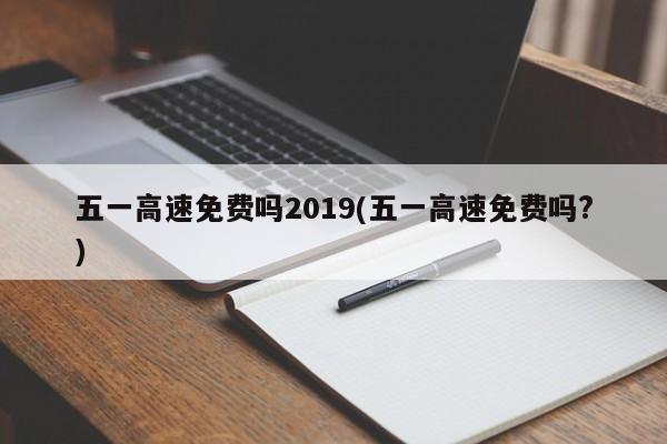 五一高速免费吗2019(五一高速免费吗?)