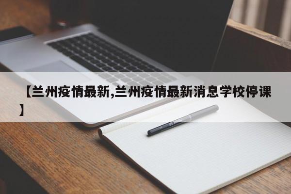 【兰州疫情最新,兰州疫情最新消息学校停课】
