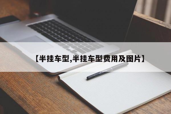 【半挂车型,半挂车型费用及图片】