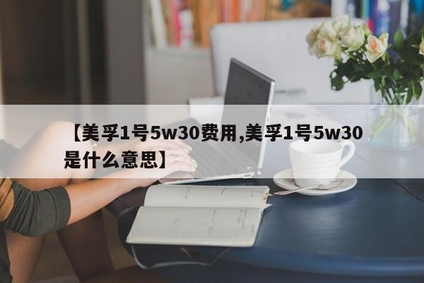 【美孚1号5w30费用,美孚1号5w30是什么意思】