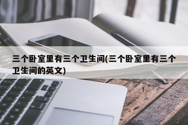 三个卧室里有三个卫生间(三个卧室里有三个卫生间的英文)