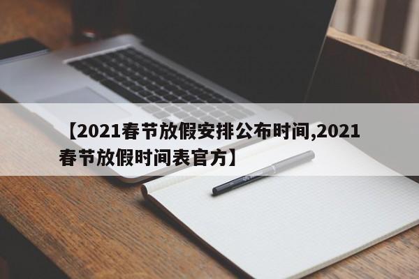 【2021春节放假安排公布时间,2021春节放假时间表官方】