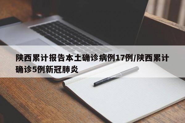 陕西累计报告本土确诊病例17例/陕西累计确诊5例新冠肺炎