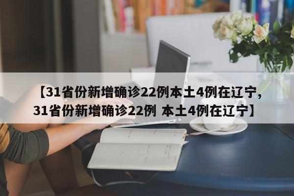 【31省份新增确诊22例本土4例在辽宁,31省份新增确诊22例 本土4例在辽宁】