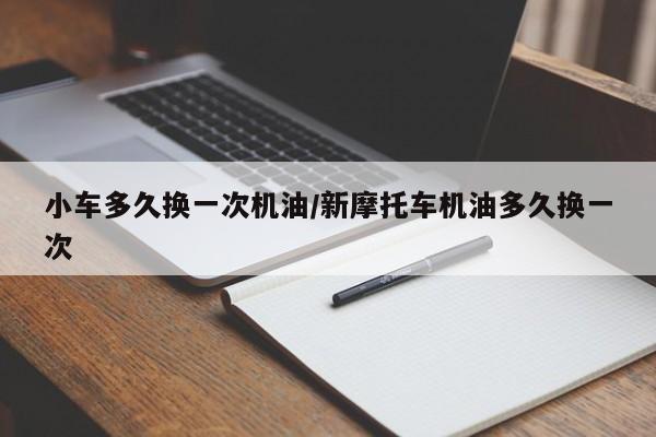 小车多久换一次机油/新摩托车机油多久换一次