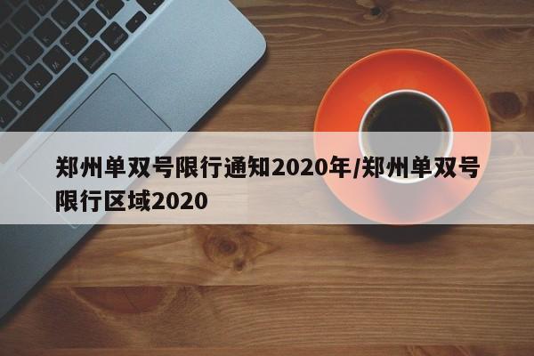郑州单双号限行通知2020年/郑州单双号限行区域2020
