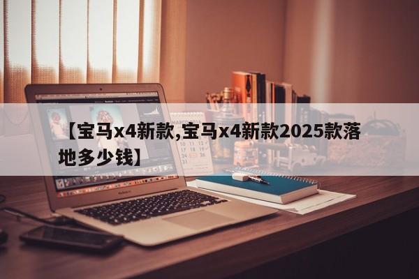 【宝马x4新款,宝马x4新款2025款落地多少钱】