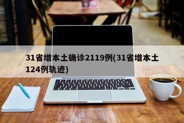 31省增本土确诊2119例(31省增本土124例轨迹)