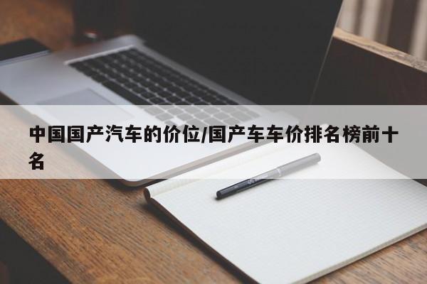中国国产汽车的价位/国产车车价排名榜前十名