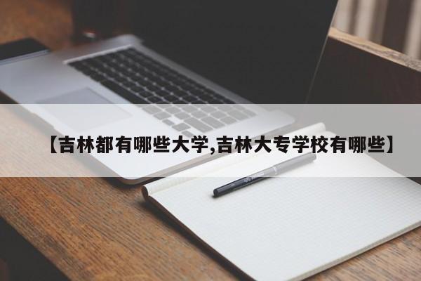 【吉林都有哪些大学,吉林大专学校有哪些】