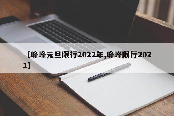 【峰峰元旦限行2022年,峰峰限行2021】
